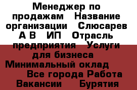 Менеджер по продажам › Название организации ­ Слюсарев А.В., ИП › Отрасль предприятия ­ Услуги для бизнеса › Минимальный оклад ­ 80 000 - Все города Работа » Вакансии   . Бурятия респ.